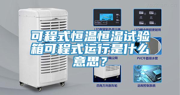 可程式恒溫恒濕試驗箱可程式運行是什么意思?