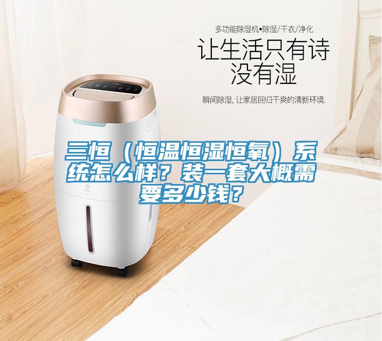 三恒(恒溫恒濕恒氧)系統怎么樣?裝一套大概需要多少錢?