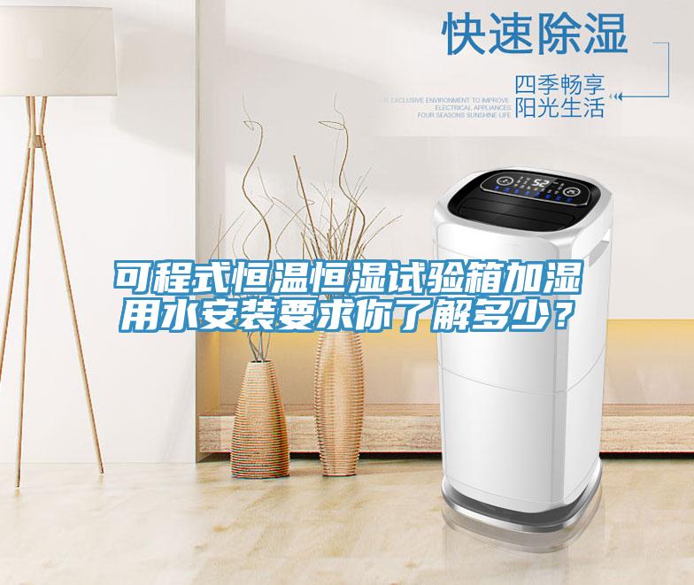 可程式恒溫恒濕試驗箱加濕用水安裝要求你了解多少?