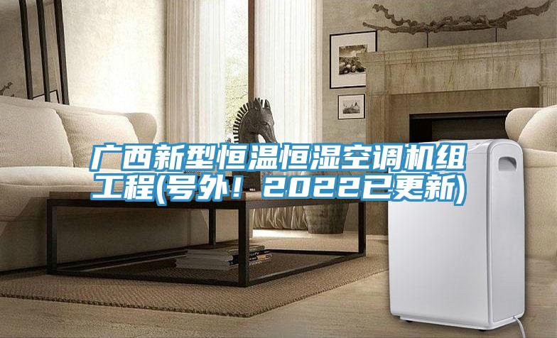 廣西新型恒溫恒濕空調機組工程(號外！2022已更新)