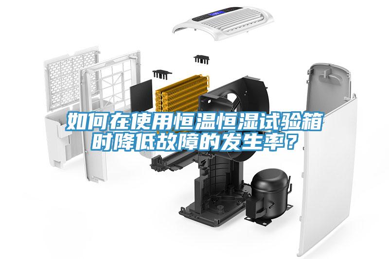 如何在使用恒溫恒濕試驗箱時降低故障的發生率?