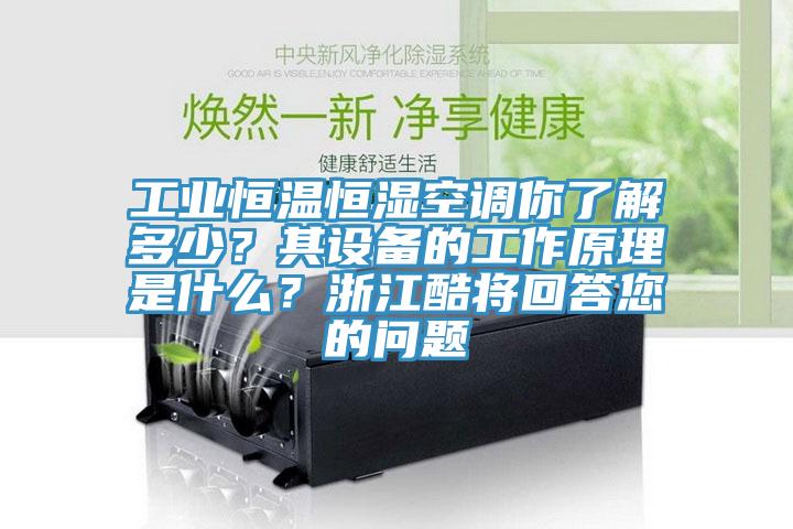 工業(yè)恒溫恒濕空調(diào)你了解多少？其設(shè)備的工作原理是什么？浙江酷將回答您的問(wèn)題