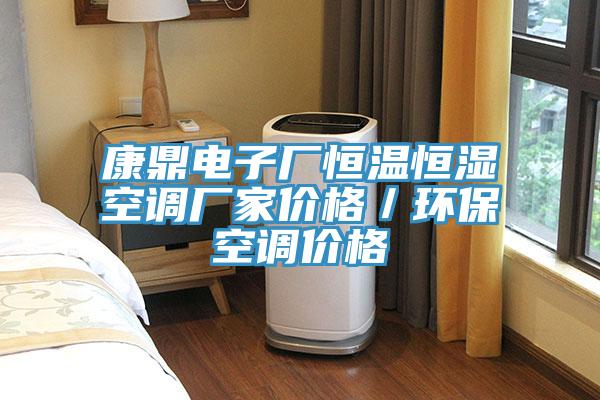 康鼎電子廠恒溫恒濕空調(diào)廠家價(jià)格／環(huán)?？照{(diào)價(jià)格
