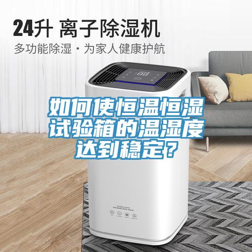 如何使恒溫恒濕試驗箱的溫濕度達(dá)到穩(wěn)定？