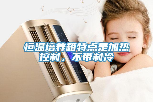 恒溫培養箱特點是加熱控制,不帶制冷