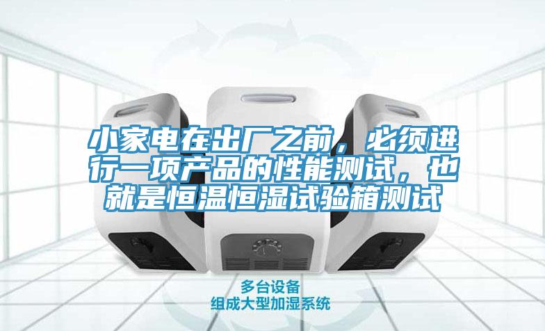 小家電在出廠之前，必須進行一項產品的性能測試，也就是恒溫恒濕試驗箱測試