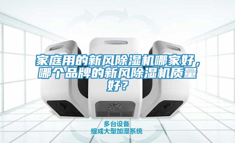 家庭用的新風(fēng)除濕機(jī)哪家好，哪個(gè)品牌的新風(fēng)除濕機(jī)質(zhì)量好？