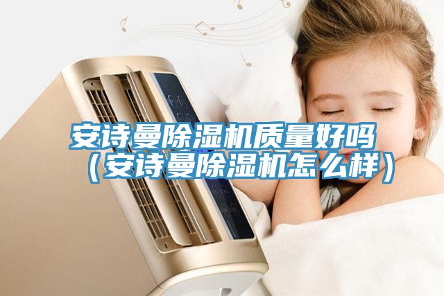 安詩(shī)曼除濕機(jī)質(zhì)量好嗎(安詩(shī)曼除濕機(jī)怎么樣)