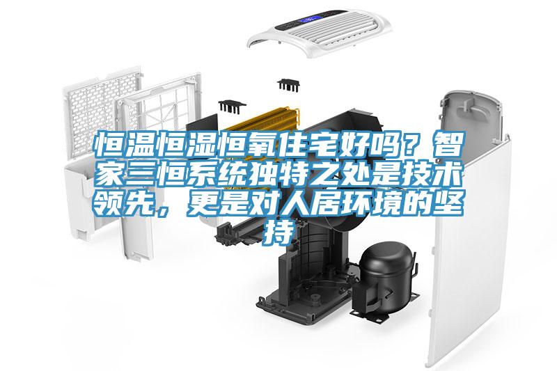 恒溫恒濕恒氧住宅好嗎？智家三恒系統(tǒng)獨(dú)特之處是技術(shù)領(lǐng)先，更是對(duì)人居環(huán)境的堅(jiān)持