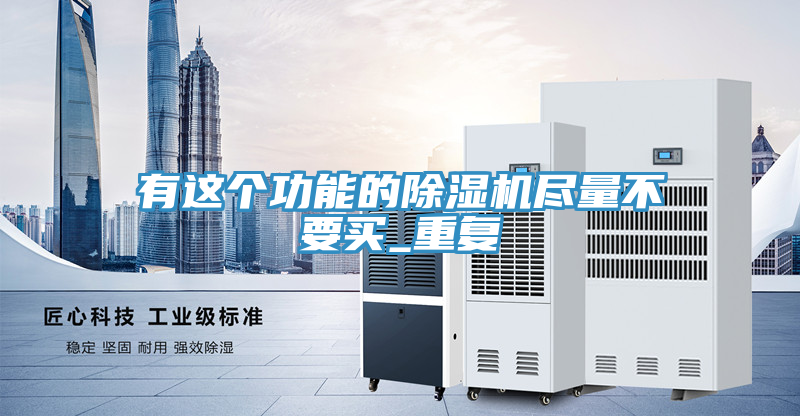 有這個功能的除濕機(jī)盡量不要買_重復(fù)