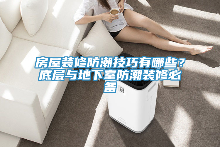 房屋裝修防潮技巧有哪些?底層與地下室防潮裝修必備