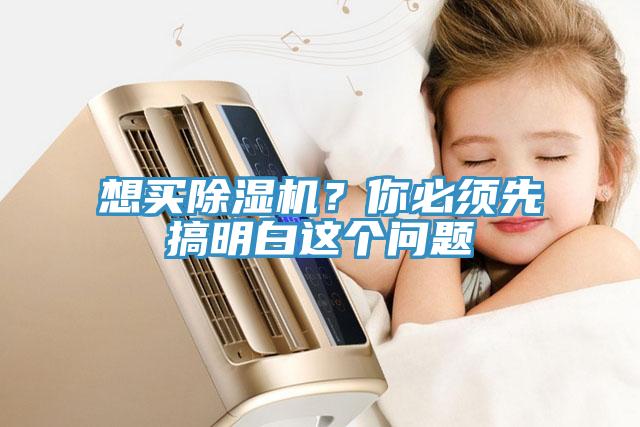 想買除濕機(jī)?你必須先搞明白這個(gè)問題
