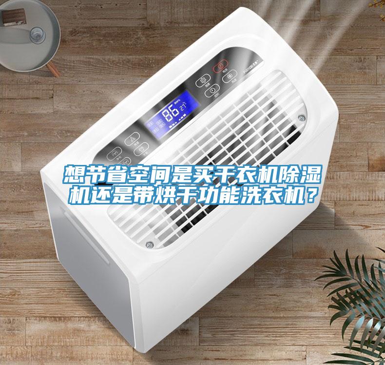 想節(jié)省空間是買干衣機(jī)除濕機(jī)還是帶烘干功能洗衣機(jī)?