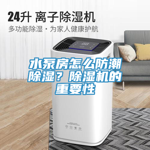 水泵房怎么防潮除濕?除濕機(jī)的重要性
