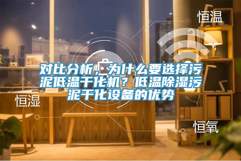 對比分析,為什么要選擇污泥低溫干化機?低溫除濕污泥干化設備的優勢