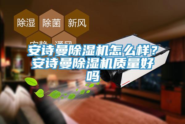 安詩曼除濕機(jī)怎么樣?安詩曼除濕機(jī)質(zhì)量好嗎