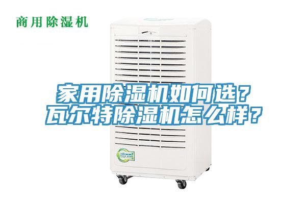 家用除濕機如何選？瓦爾特除濕機怎么樣？