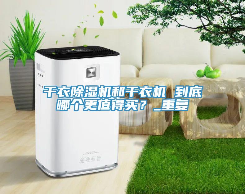 干衣除濕機和干衣機 到底哪個更值得買?_重復