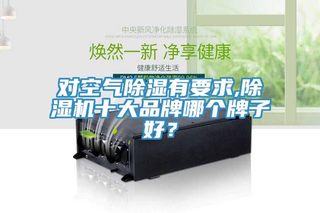 對空氣除濕有要求,除濕機十大品牌哪個牌子好?