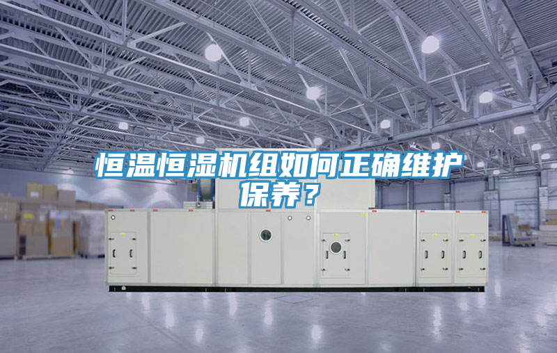 恒溫恒濕機組如何正確維護保養？