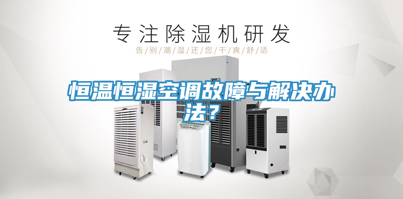 恒溫恒濕空調故障與解決辦法?