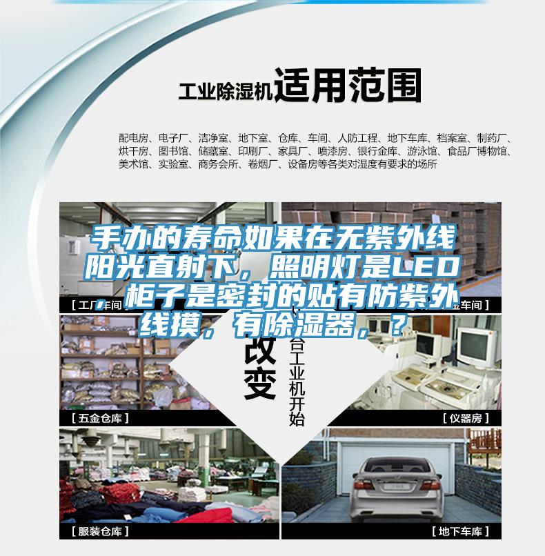 手辦的壽命如果在無紫外線陽光直射下，照明燈是LED，柜子是密封的貼有防紫外線摸，有除濕器，？