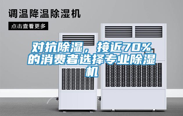 對抗除濕,接近70%的消費者選擇專業除濕機