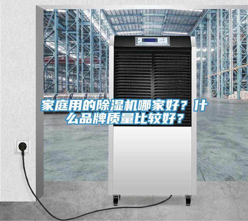 家庭用的除濕機(jī)哪家好？什么品牌質(zhì)量比較好？