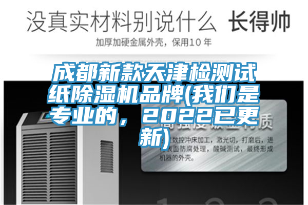 成都新款天津檢測試紙除濕機品牌(我們是專業的,2022已更新)