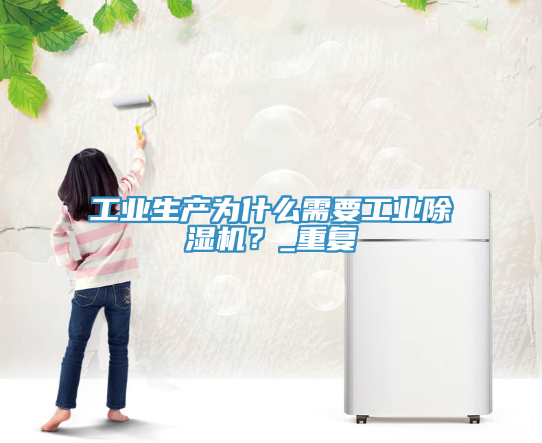 工業生產為什么需要工業除濕機？_重復