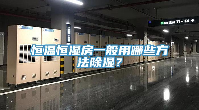 恒溫恒濕房一般用哪些方法除濕？
