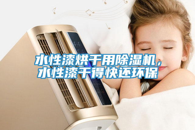 水性漆烘干用除濕機，水性漆干得快還環保