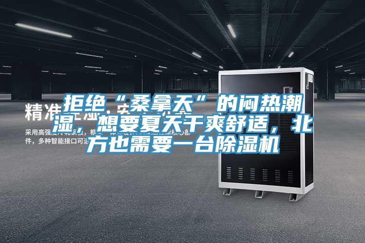 拒絕“桑拿天”的悶熱潮濕，想要夏天干爽舒適，北方也需要一臺除濕機
