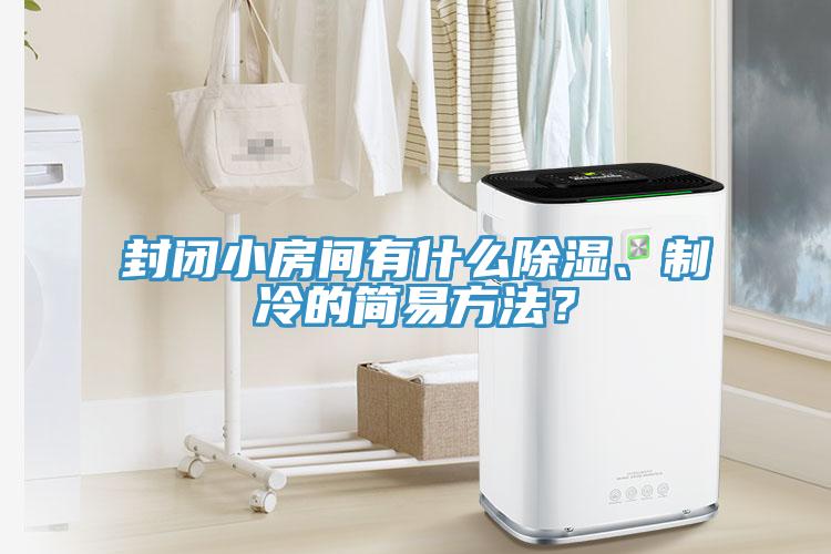 封閉小房間有什么除濕、制冷的簡易方法?