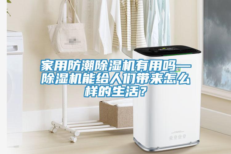 家用防潮除濕機(jī)有用嗎—除濕機(jī)能給人們帶來怎么樣的生活?