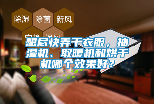 想盡快弄干衣服，抽濕機、取暖機和烘干機哪個效果好？