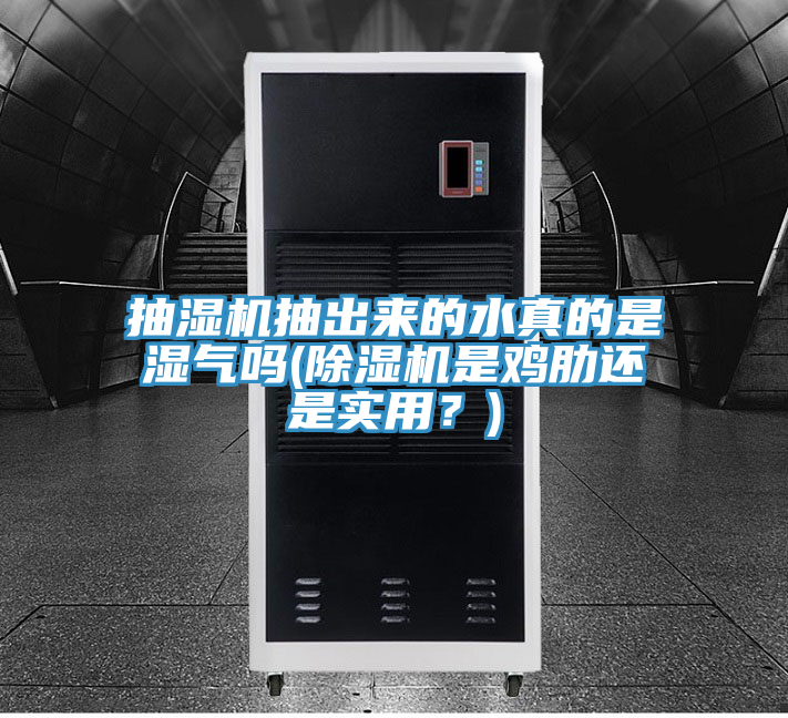 抽濕機抽出來的水真的是濕氣嗎(除濕機是雞肋還是實用?)