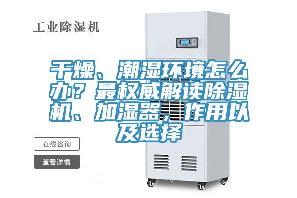 干燥、潮濕環(huán)境怎么辦？最權(quán)威解讀除濕機(jī)、加濕器，作用以及選擇