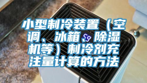 小型制冷裝置(空調(diào)、冰箱、除濕機(jī)等)制冷劑充注量計(jì)算的方法