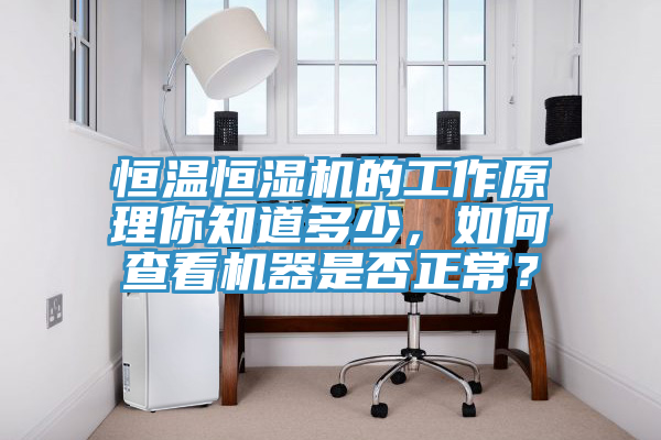 恒溫恒濕機的工作原理你知道多少，如何查看機器是否正常？
