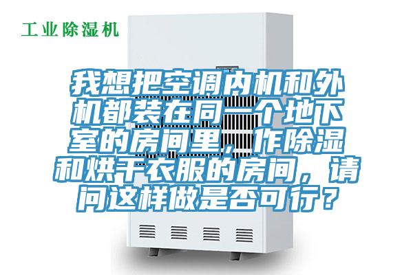 我想把空調內機和外機都裝在同一個地下室的房間里,作除濕和烘干衣服的房間,請問這樣做是否可行?