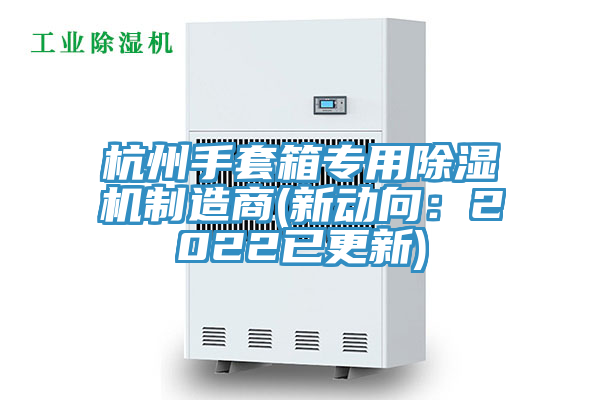 杭州手套箱專用除濕機制造商(新動向:2022已更新)