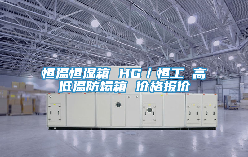 恒溫恒濕箱 HG/恒工 高低溫防爆箱 價格報價