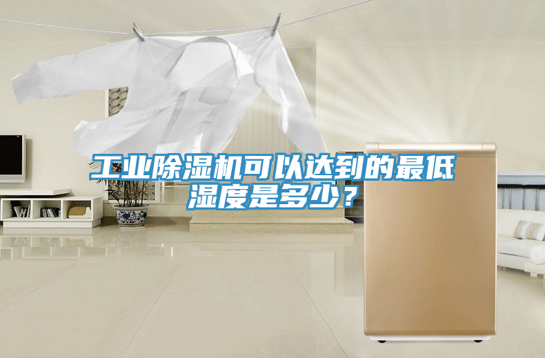工業除濕機可以達到的最低濕度是多少?