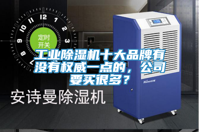 工業(yè)除濕機(jī)十大品牌有沒有權(quán)威一點(diǎn)的,公司要買很多?