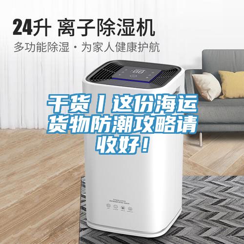 干貨丨這份海運(yùn)貨物防潮攻略請(qǐng)收好！