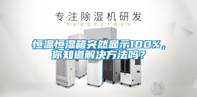 恒溫恒濕箱突然顯示100%,你知道解決方法嗎?