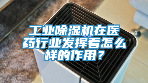 工業除濕機在醫藥行業發揮著怎么樣的作用?