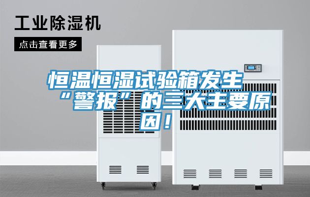 恒溫恒濕試驗箱發生“警報”的三大主要原因!