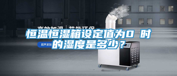 恒溫恒濕箱設定值為0℃時的濕度是多少？